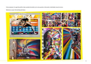 Como proposta, foi sugerido grafitar toda a parede do estúdio com cores quentes, reforçando a identidade visual da marca.
Referência visual: Arte do Eduardo Kobra
56
 