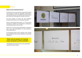6.6.1. visÃO
Quais as cores e formas da marca?
Avisãoécomoamarcasecomunicavisualmente.Éosentido
mais utilizado no mundo da publicidade, aumentando o
reconhecimento da marca em até 80% e servindo de critério
para decisão de compra gerando conexões emocionais.
As cores, tamanho e formato são logo percebidos,
influenciando diretamente, nas sensações e emoções.
Como foi mencionado anteriormente, na 1ª Clínica foram
levantadas as questões que atrapalhavam visualmente a
compreensão da marca como um todo.
Então para a 2ª Clínica foram apresentadas as alterações
para o novo logo da Bombelêla e da nova empresa: o
Instituto Mark Van loo.
Os participantes deram várias sugestões muito valiosas
para o desenho das duas marcas, validando-a em processo
colaborativo.
Julie Nakayama, dançarina da Cia há 13 anos e participante
das duas clínicas de co-criação.
“Gostei muito da solução, foi um grande
avanço comparada à primeira atividade”
64
 