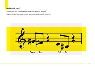 Qual é o som da marca?
A música Holdin On foi a música que deu origem ao nome da empresa: Bombelêla.
O logotom da marca foi extraído de um trecho dessa música quando é cantado “Bombe lêla”.
Bom - be Lê - la
74
 