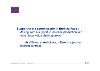 Support to the cotton sector in Burkina Faso :
Moving from a support to increase production to a
more global value chain a...