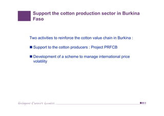 Support the cotton production sector in Burkina
Faso
Two activities to reinforce the cotton value chain in Burkina :
Suppo...
