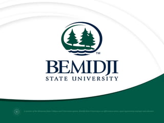 A member of the Minnesota State Colleges and Universities system, Bemidji State University is an affirmative action, equal opportunity employer and educator.
 