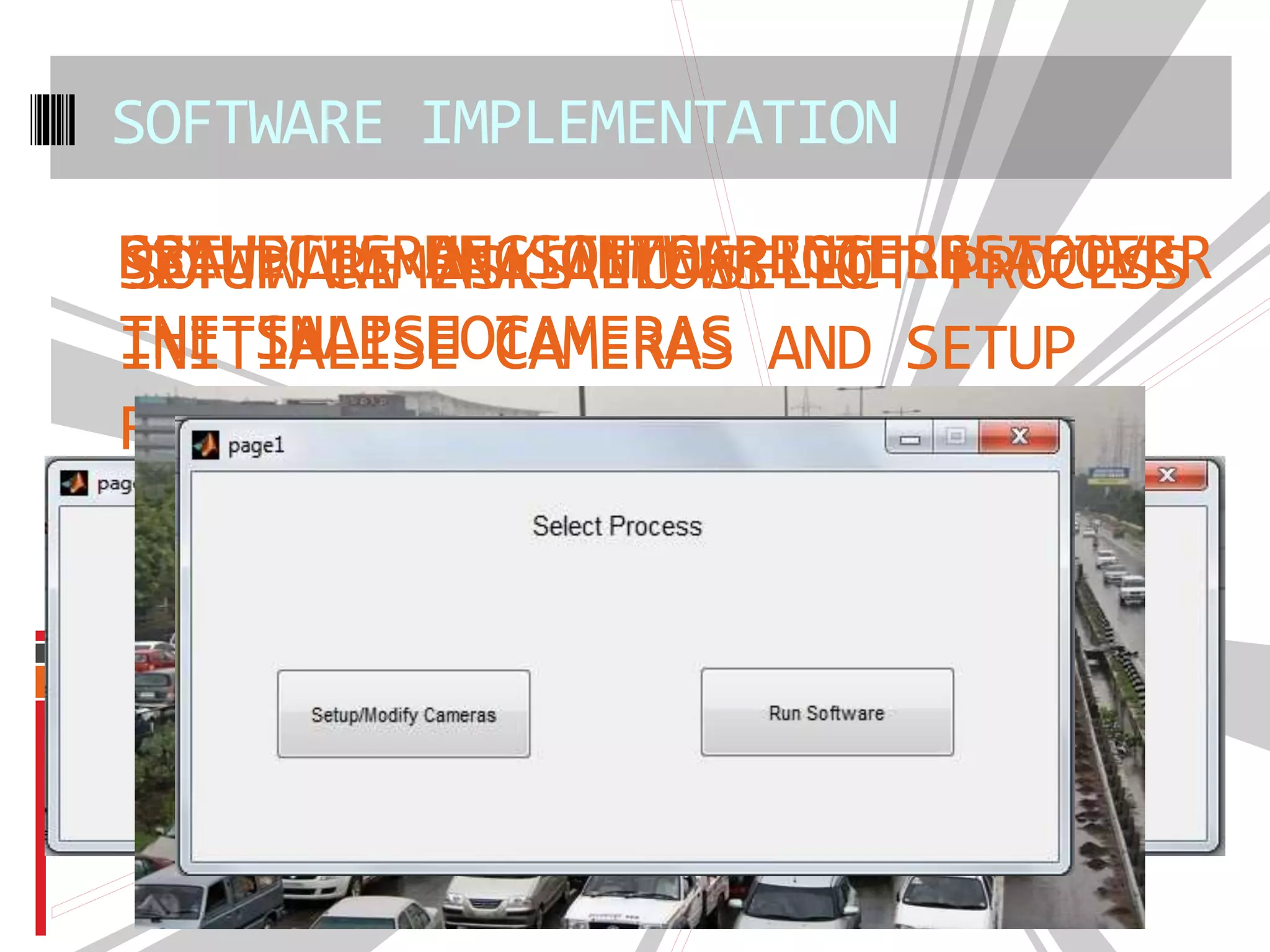 SOFTWARE IMPLEMENTATION
SOFTWARE ASKS TO SELECT PROCESSSETUP CAMERA ALLOWS TO
INITIALISE CAMERAS AND SETUP
REGION OF INTEREST
DRAW THE REGION OF INTEREST OVER
THE SNAPSHOT
SETUP IS A 1 TIME PROCESS TO
INITIALISE CAMERAS
SELECT RUN SOFTWARE THEREAFTER
 