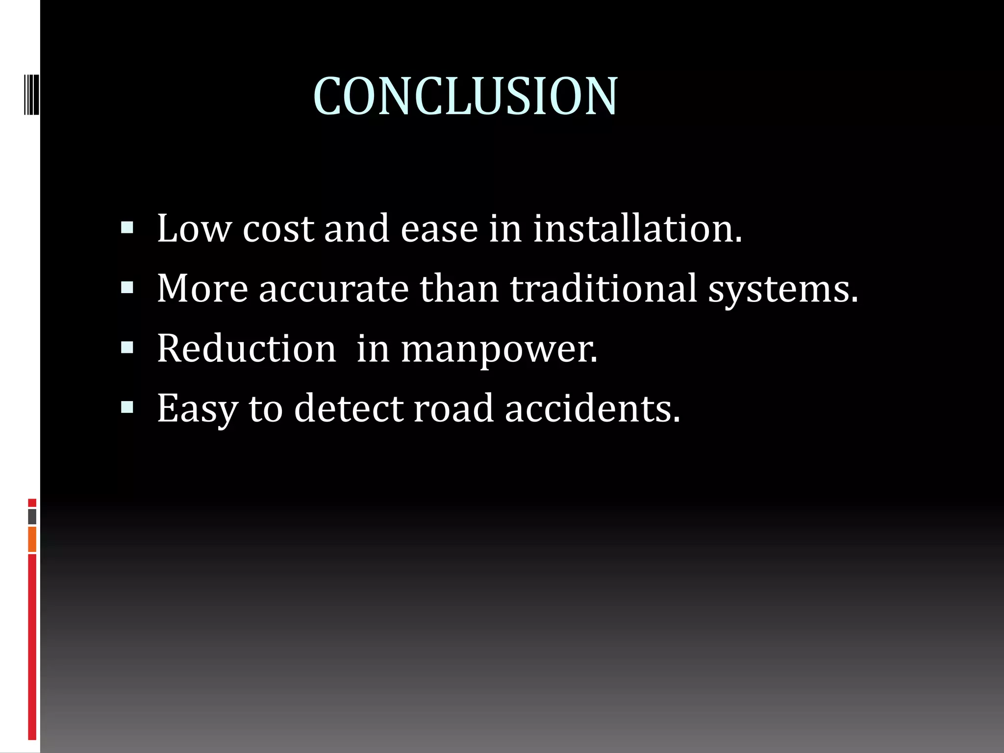 CONCLUSION
 Low cost and ease in installation.
 More accurate than traditional systems.
 Reduction in manpower.
 Easy to detect road accidents.
 