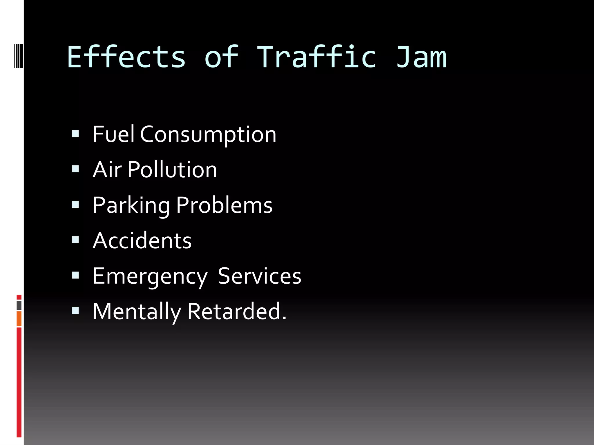 Effects of Traffic Jam
 Fuel Consumption
 Air Pollution
 Parking Problems
 Accidents
 Emergency Services
 Mentally Retarded.
 