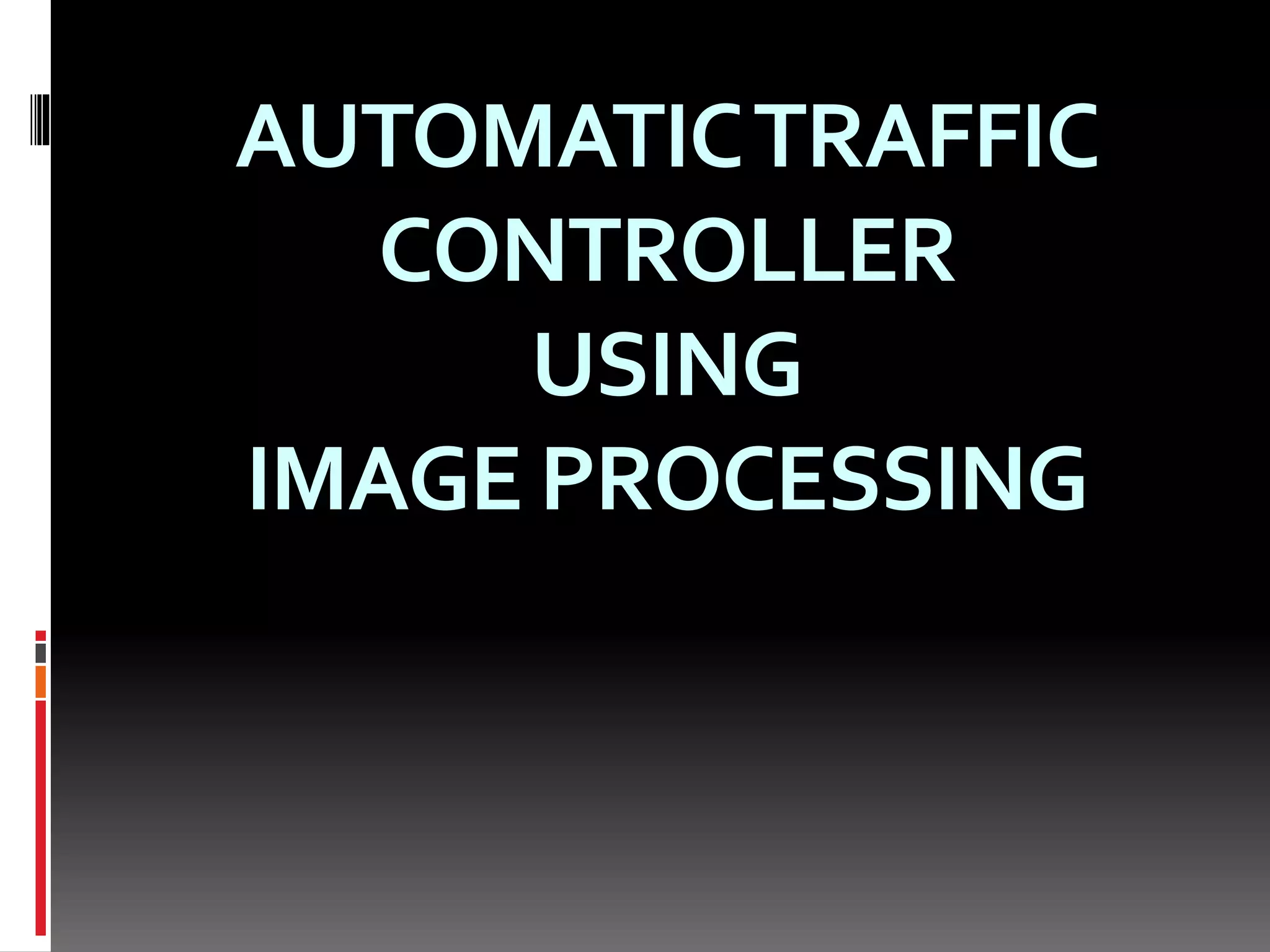 AUTOMATICTRAFFIC
CONTROLLER
USING
IMAGE PROCESSING
 