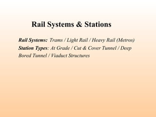 Rail Systems: Trams / Light Rail / Heavy Rail (Metros)
Station Types: At Grade / Cut & Cover Tunnel / Deep
Bored Tunnel / Viaduct Structures
Rail Systems & Stations
 