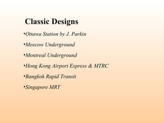 •Ottawa Station by J. Parkin
•Moscow Underground
•Montreal Underground
•Hong Kong Airport Express & MTRC
•Bangkok Rapid Transit
•Singapore MRT
Classic Designs
 