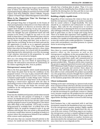 WIRC BULLETIN – DECEMBER 2015
15
additionally began following the league and doubtlessly
some of them truly did well. Presently these startup
organizations began pulling in enormous investments like
Japan's Tech titan Softbank, China's Alibaba, Sequoia
Capital, US-based Tiger Global Management and so forth.
When is the 'Opportune Time' for Startups to
Approach an Investor?
The principal thing that is frequently in the brains of
most startup business visionaries or even those with only
a 'brilliant thought' is to discover an investor who can
support their thought or startup. In any case, if the new
visionary adopts a practical approach for all purposes,
when the thought has just manifested itself and still
remains to be tested, it might be too early to try and
think on those lines. Unless he himself has some concrete
footing for his thought or idea, how would he be able to
rope in others to go along with him? Just as there is a
right time for everything, he has to sit back and wait for
the opportunity to strike so as to approach potential
investors to fund his venture. If he approaches them
before time when he himself does not have a clear vision
of the proposed venture, he is faced with the possibility
of getting rejected or alternatively, even if he can manage
to get someone interested in his proposition, he could
end up with a not so attractive bargain.
Here are a few things that ought to be confirmed in his
agenda before he can even think of approaching an
investor. He will need to concentrate on authenticity of
his claims regarding his idea, item or product.
Entrepreneur's money first!!
This is the first prerequisite which would immediately
drive home the point that he has the confidence in his
proposed venture. It is easy to play around with others'
money but when the question is of one's own money, he
is bound to push harder to make things work. Chances
are that he will work out things faster at the same time
adopting a conservative approach with the idea of
generating revenue at the earliest in order to keep things
moving. This strategy also helps the investor gain
confidence in the entrepreneur's commitment towards
his own venture.
Commitment
If one has the wholehearted passion and devotion towards
his idea with the sole purpose of making it a viable
venture, he should not treat it a 'second alternative'. This
means it should not be that he has already a job in hand
and this proposed venture is just being given a few hours
after office daily or the weekends. If it is only a venture
being pursued in 'available time', it is likely that at the
slightest hitch, he would be tempted to give it up and
continue with his job. Here one needs to ask oneself why
an investor would show interest in pooling in funds in a
venture where the entrepreneur himself is not confident
of his venture and is playing safe.
Till such time that one commits himself entirely to the
venture, he would not have the fear of failure since he
already has a backup plan in place. Thus, it is very
important that he should harbor fear of failure since this
would be the driving force for him and this in turn will
happen only if he is focused entirely on his startup.
Building a highly capable team
Regardless of how enormous the vision or how one of a
kind the entrepreneur's thought is, he needs to remember
that he cannot achieve it single-handedly. The team
should be as committed and enthusiastic to make it
happen. This calls for the entrepreneur to exercise
caution while he is choosing the first ten team members
who will begin with him, from scratch and stand by him
both in good times as also in tough and trying times.
There is no doubt that experience and capability are of
utmost importance but it is also important that the team
members are capable of multitasking and should be able
to view the venture with a wider perspective.Acompetent
team with extraordinary execution prowess is a prime
factor in attracting investors.
Demonstrate some stronghold
Here there is a need to address what will have a more
positive effect on the investors as well as the
entrepreneur's confidence in his own product/idea. Is it
going to be actual firm footing for his item/product or
simply some projections made and communicated to
investors? All things considered, nothing can beat the
genuine product/idea. This gives all the more reason for
the person to approach potential investors only when his
MVP (Minimum Viable Product) is prepared and he has a
solid base to persuade and convince them about its
potential. This will help the person prove that he has
been able to create a demand for the product successfully
viz.a few projections around a thought that is still in the
idea stage and even the entrepreneur is unsure of whether
at the business projections will work out as expected.
Client testimonials
Nothing can be more convincing as a 'proven track record'
from customers/clients who have already invested in this
venture. This gives the potential investor the confidence
that the investment is safe and gives an idea of how risky
or safe the investment in a particular venture is. Almost
every investor would use the product/service and make
sure that the people in his network also give a 'go ahead'
signal before deciding whether to invest in this startup.
Conclusion
Each business has a risk associated with it and thus
investment cannot be the foundation of any new venture.
It is the entrepreneur's passion, product, highly capable
core team and customers that should form the core or
crux of the new venture. If all these aspects are in place,
the entrepreneur can have a smooth sailing irrespective
of favorable or unfavorable incidents. These aspects also
decide his fate in the industry or market. Investors are
also interested in the entrepreneur's stand in the market
since their fate in turn depends on his.
 