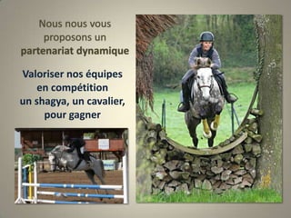 Nous nous vous proposons un partenariat dynamiqueValoriser nos équipesen compétitionun shagya, un cavalier, pour gagner