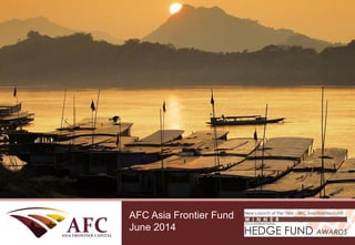 CONFIDENTIAL
AFC Asia Frontier Fund
September 2013
AFC Asia Frontier Fund
June 2014
 