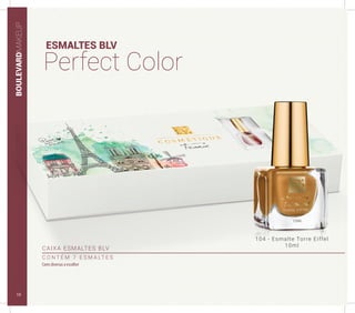 BOULEVARDMAKEUP
ESMALTES BLV
Perfect Color
CAIXA ESMALTES BLV
C O N T É M 7 E S M A LT E S
Cores diversas a escolher
104 - Esmalte Torre Eiffel
10ml
10
 