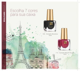 BOULEVARDMAKEUP
106 - Esmalte Monalisa
10ml
112 - Esmalte Moulin Rouge
10ml
Escolha 7 cores
para sua caixa
12
 