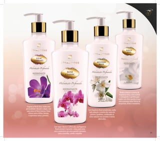 Fragrância floral citrus, revela uma
personalidade vibrante e alegre, com
suas notas de flores brancas, frutas
cítricas como a lichia e laranja,
e especiarias como a pimenta.
Com toque clássico e sofisticado, sua fragrância
floral oriental é marcante e única, pois conta
com a exuberância de notas quentes e picantes,
como a baunilha, canela e orquídea.
Com fragrância floral amadeirada, exalta
toda sedução e mistério dos ramos de
jasmim e gardênias, combinadas as
notas naturais mais picantes e menos
adocicadas.
Revela a leveza e a pureza da
fragrância cítrica, com ar jovial
e contagiante, é perfeito para
regiões com clima quente, já que
marca presença notas frescas de
bergamota, limão e mandarina.
21
 