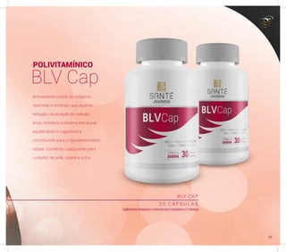 POLIVITAMÍNICO
BLV Cap
BLV CAP
3 0 C Á P S U L A S
Suplemento vitamínico e mineral com 6 vitaminas e 5 minerais
Antioxidante a base de colágeno,
vitaminas e minerais, que atua na
redução, da atuação de radicais
livres, fortalece o sistema estrutural,
equilibrando o organismo e
contribuindo para o rejuvenescimento
celular. Excelente coadjuvante para
cuidados de pele, cabelo e unha.
27
 