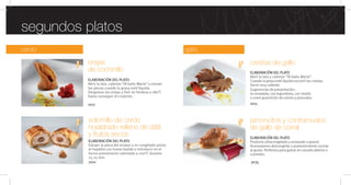 orejas
de cochinillo
ELABORACIÓN DEL PLATO
Abrir la lata, calentar “Al baño María” y extraer
las piezas cuando la grasa esté líquida.
Desgrasar las orejas y freír en freidora a 180°C
hasta conseguir el crujiente.
1017
solomillo de cerdo
hojaldrado relleno de dátil
y frutos secos
ELABORACIÓN DEL PLATO
Extraer la pieza del envase y en congelado pintar
el hojaldre con huevo batido e introducir en el
horno previamente calentado a 200°C durante
23-25 min.
7021
gallo
jamoncitos y contramuslos
de gallo de corral
ELABORACIÓN DEL PLATO
Producto ultracongelado y envasado a granel.
Aconsejamos descongelar y posteriormente cocinar
al gusto. Perfectos para guisar en cazuela abierta o
a presión.
crestas de gallo
ELABORACIÓN DEL PLATO
Abrir la lata y calentar “Al baño María”.
Cuando la grasa esté líquida escurrir las crestas.
Servir muy caliente.
Sugerencias de presentación:
en ensalada, con legumbres, con risotto
o como guarnición de carnes y pescados.
3035
1015
cerdo
segundos platos
 