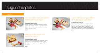 capón
segundos platos
wellington de capón con
turrón de Jijona
ELABORACIÓN DEL PLATO
Extraer la pieza del envase y en congelado, pintar
el hojaldre con huevo batido e introducir en el
horno previamente precalentado a 200°C durante
23-25 min.
capón de Cascajares relleno
de frutos rojos y piñones
ELABORACIÓN DEL PLATO
Extraer las piezas del envase y retirar el plástico
que las envuelve. En congelado salpimentar, en-
harinar y dar un golpe ligero de freidora a 180°C
para sellar la pieza. Con el horno precalentado a
180°C hornear durante 25 min. aproximadamente.
9011
7034
9026
rulo de capón de Cascajares
relleno de frutos rojos
ELABORACIÓN DEL PLATO
Extraer las piezas del envase y retirar el plástico
que las envuelve. En semidescongelado lonchear
a la medida deseada y con el horno precalentado
a 180°C hornear 10 min.
 