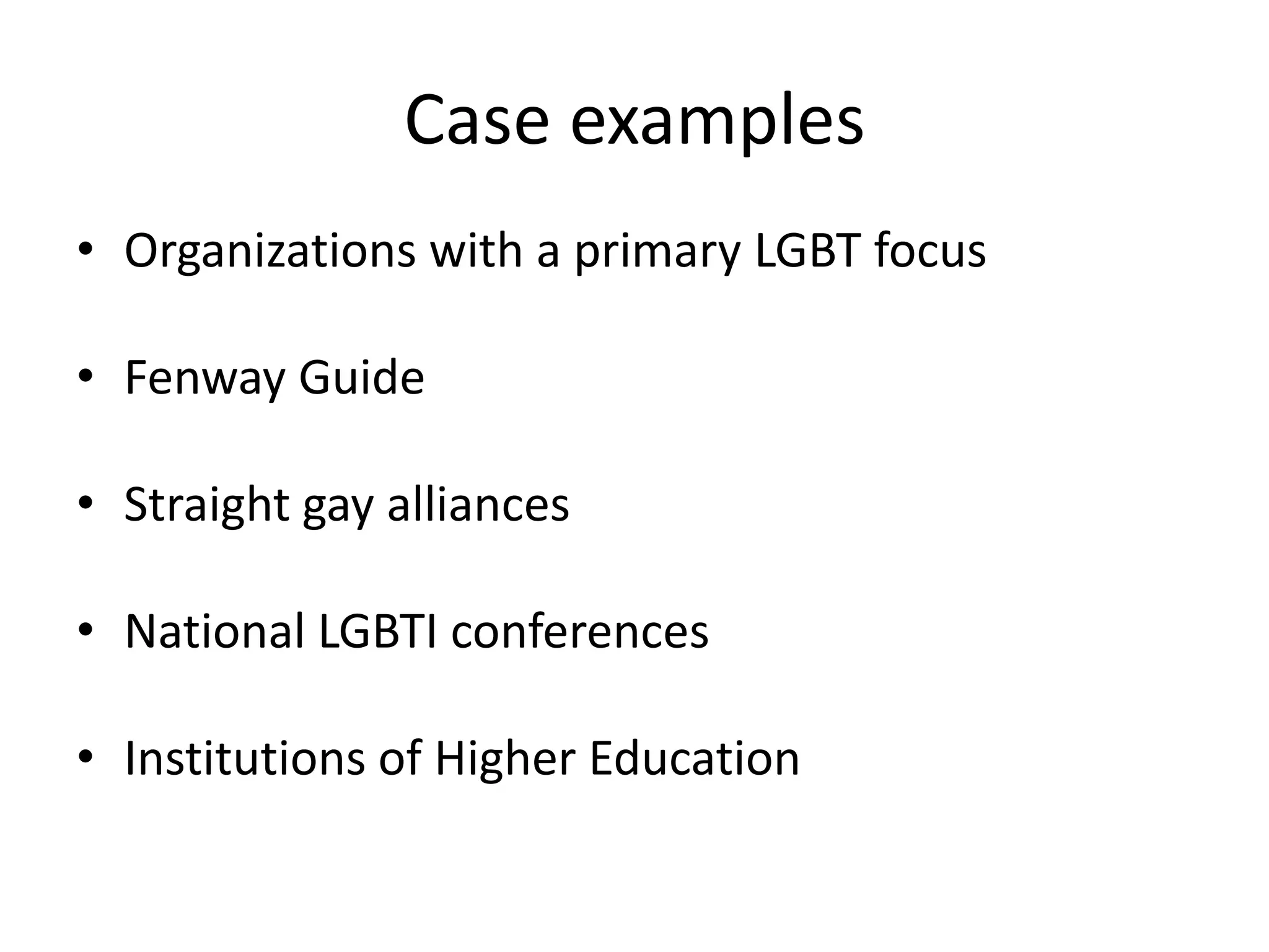 Case examples 
•Organizations with a primary LGBT focus 
•Fenway Guide 
•Straight gay alliances 
•National LGBTI conferences 
•Institutions of Higher Education  