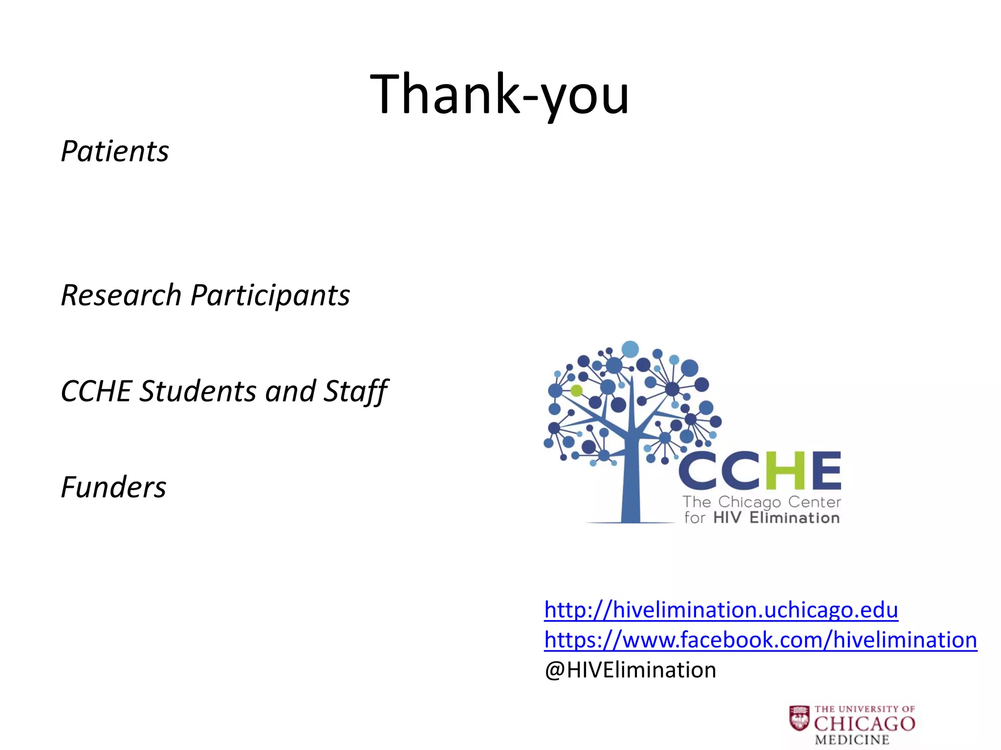 Thank-you 
Patients 
Research Participants 
CCHE Students and Staff 
Funders 
http://hivelimination.uchicago.edu https://www.facebook.com/hivelimination @HIVElimination 
