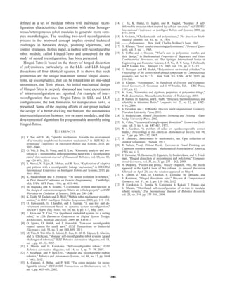 deﬁned as a set of modular robots with individual recon-
ﬁguration characteristics that combine with other homoge-
neous/heterogeneous robot modules to generate more com-
plex morphologies. The resulting two-level reconﬁguration
process in the proposed concept implies several technical
challenges in hardware design, planning algorithms, and
control strategies. In this paper, a mobile self-reconﬁgurable
robot module, called Hinged-Tetro and conceived for the
study of nested reconﬁguration, has been presented.
Hinged-Tetro is based on the theory of hinged dissection
of polyominoes, particularly, on the LLL- and LLR-hinged
dissections of four identical squares. It is shown that such
geometries are the unique maximum natural hinged dissec-
tions, up to congruence, that can be rotated into all one-sided
tetrominoes, the Tetris pieces. An initial mechanical design
of Hinged-Tetro is properly discussed and basic experiments
of intra-reconﬁguration are reported. An example of inter-
reconﬁguration that uses Hinged-Tetros in LLL and LLR
conﬁgurations, the fork formation for manipulation tasks, is
presented. Some of the ongoing efforts of our group include
the design of a better docking mechanism, the autonomous
inter-reconﬁguration between two or more modules, and the
development of algorithms for programmable assembly using
Hinged-Tetros.
REFERENCES
[1] Y. Sun and S. Ma, “epaddle mechanism: Towards the development
of a versatile amphibious locomotion mechanism,” in IEEE/RSJ In-
ternational Conference on Intelligent Robots and Systems, 2011, pp.
5035–5040.
[2] G. Wei, J. Dai, S. Wang, and H. Luo, “Kinematic analysis and pro-
totype of a metamorphic anthropomorphic hand with a reconﬁgurable
palm,” International Journal of Humanoid Robotics, vol. 08, no. 03,
pp. 459–479, 2011.
[3] S. Nansai, N. Rojas, R. Mohan, and R. Sosa, “Exploration of adaptive
gait patterns with a reconﬁgurable linkage mechanism,” in IEEE/RSJ
International Conference on Intelligent Robots and Systems, 2013, pp.
4661–4668.
[4] K. Balakrishnan and V. Honavar, “On sensor evolution in robotics,”
in First Annual Conference on Genetic Programming. Cambridge,
MA, USA: MIT Press, 1996, pp. 455–460.
[5] M. Bugajska and A. Schultz, “Co-evolution of form and function in
the design of autonomous agents: Micro air vehicle project,” in IEEE
Workshop on Evolution of Sensors, 2000, pp. 240–244.
[6] K. Djath, M. Dufaut, and D. Wolf, “Mobile robot multisensor reconﬁg-
uration,” in IEEE Intelligent Vehicles Symposium, 2000, pp. 110–115.
[7] O. Rawashdeh, G. Chandler, and J. Lumpp, “A uau test and de-
velopment environment based on dynamic system reconﬁguration,”
SIGSOFT Softw. Eng. Notes, vol. 30, no. 4, pp. 1–7, May 2005.
[8] J. Alves and N. Cruz, “An fpga-based embedded system for a sailing
robot,” in 12th Euromicro Conference on Digital System Design,
Architectures, Methods and Tools, 2009, pp. 830–837.
[9] O. Spinka, O. Holub, and Z. Hanzalek, “Low-cost reconﬁgurable
control system for small uavs,” IEEE Transactions on Industrial
Electronics, vol. 58, no. 3, pp. 880–889, 2011.
[10] M. Yim, S. Wei-Min, B. Salemi, D. Rus, M. M. H., Lipson, E. Klavins,
and G. Chirikjian, “Modular self-reconﬁgurable robot systems [grand
challenges of robotics],” IEEE Robotics Automation Magazine, vol. 14,
no. 1, pp. 43–52, 2007.
[11] S. Murata and H. Kurokawa, “Self-reconﬁgurable robots,” IEEE
Robotics Automation Magazine, vol. 14, no. 1, pp. 71–78, 2007.
[12] P. Moubarak and P. Ben-Tzvi, “Modular and reconﬁgurable mobile
robotics,” Robotics and Autonomous Systems, vol. 60, no. 12, pp. 1648
– 1663, 2012.
[13] A. Castano, A. Behar, and P. Will, “The conro modules for recon-
ﬁgurable robots,” IEEE/ASME Transactions on Mechatronics, vol. 7,
no. 4, pp. 403–409, 2002.
[14] C. Yu, K. Haller, D. Ingber, and R. Nagpal, “Morpho: A self-
deformable modular robot inspired by cellular structure,” in IEEE/RSJ
International Conference on Intelligent Robots and Systems, 2008, pp.
3571–3578.
[15] S. Golomb, “Checkerboards and polyominoes,” The American Math-
ematical Monthly, vol. 61, no. 10, 1954.
[16] ——, Polyominoes. New York: Charles Scribner’s Sons, 1965.
[17] D. Klarner, “Some results concerning polyominoes,” Fibonacci Quar-
terly, vol. 3, no. 1, 1965.
[18] S. Cofﬁn and J. Slocum, “What’s new in polyomino puzzles and
their design,” in Mathematical Properties of Sequences and Other
Combinatorial Structures, ser. The Springer International Series in
Engineering and Computer Science, J.-S. No, H.-Y. Song, T. Helleseth,
and P. Kumar, Eds. Springer US, 2003, vol. 726, pp. 113–119.
[19] G. Barequet and M. Shalah, “Polyominoes on twisted cylinders,” in
Proceedings of the twenty-ninth annual symposium on Computational
geometry, ser. SoCG ’13. New York, NY, USA: ACM, 2013, pp.
339–340.
[20] D. Klarner, “Polyominoes,” in Handbook of Discrete and Computa-
tional Geometry, J. Goodman and J. O’Rourke, Eds. CRC Press,
1997, ch. 12.
[21] M. Korn, “Geometric and algebraic properties of polyomino tilings,”
Ph.D. dissertation, Massachusetts Institute of Technology, 2004.
[22] B. Barnes, D. Siderius, and L. Gelb, “Structure, thermodynamics, and
solubility in tetromino ﬂuids,” Langmuir, vol. 25, no. 12, pp. 6702–
6716, 2009.
[23] S. Devadoss and J. O’Rourke, Discrete and Computational Geometry.
Princeton University Press, 2011.
[24] G. Frederickson, Hinged Dissections: Swinging and Twisting. Cam-
bridge University Press, 2002.
[25] M. Cohn, “Economical triangle-square dissection,” Geometriae Dedi-
cata, vol. 3, no. 4, pp. 447–467, 1975.
[26] R. J. Gardner, “A problem of sallee on equidecomposable convex
bodies,” Proceedings of the American Mathematical Society, vol. 94,
no. 2, pp. pp. 329–332, 1985.
[27] H. Dudeney, Amusements in mathematics, ser. Opie collection of
children’s literature. Nelson, 1917.
[28] R. Nelsen, Proofs Without Words: Exercises in Visual Thinking, ser.
Classroom resource materials. Mathematical Association of America,
1993, no. v. 1.
[29] E. Demaine, M. Demaine, D. Eppstein, G. Frederickson, and E. Fried-
man, “Hinged dissection of polyominoes and polyforms,” Computa-
tional Geometry, vol. 31, no. 3, pp. 237 – 262, 2005.
[30] H. Dudeney, “Puzzles and prizes,” Weekly Dispatch, 1902, the puzzle
appeared in the April 6 issue of this column. An unusual discussion
followed on April 20, and the solution appeared on May 4.
[31] T. Abbott, Z. Abel, D. Charlton, E. Demaine, M. Demaine, and
S. Kominers, “Hinged dissections exist,” Discrete & Computational
Geometry, vol. 47, no. 1, pp. 150–186, 2012.
[32] H. Kurokawa, K. Tomita, A. Kamimura, S. Kokaji, T. Hasuo, and
S. Murata, “Distributed self-reconﬁguration of m-tran iii modular
robotic system,” The International Journal of Robotics Research,
vol. 27, no. 3-4, pp. 373–386, 2008.
1546
 