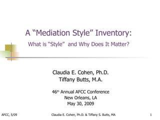 A “Mediation Style” Inventory:
             What is “Style” and Why Does It Matter?




                      Claudia E. Cohen, Ph.D.
                         Tiffany Butts, M.A.

                      46th Annual AFCC Conference
                            New Orleans, LA
                              May 30, 2009

AFCC, 5/09            Claudia E. Cohen, Ph.D. & Tiffany S. Butts, MA   1
 