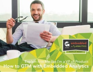 Explain it to Me like I’m a VP of Product:
How to GTM with Embedded Analytics
embedded
FOR VPs OF PRODUCT
 