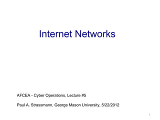 Internet Networks
AFCEA - Cyber Operations, Lecture #5
Paul A. Strassmann, George Mason University, 5/22/2012
1
 