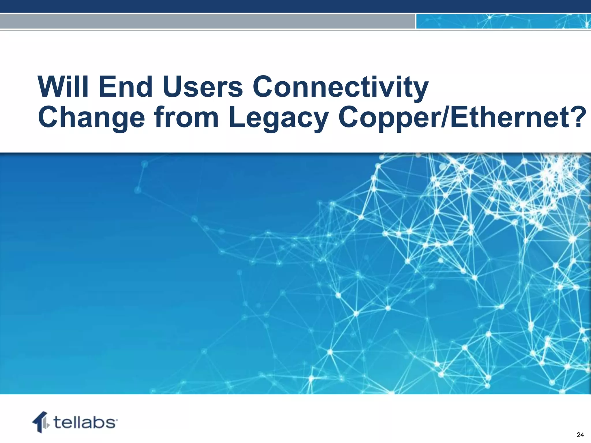 ACCESS FOR TODAY. CONNECTED FOR TOMORROW.
Will End Users Connectivity
Change from Legacy Copper/Ethernet?
24
 