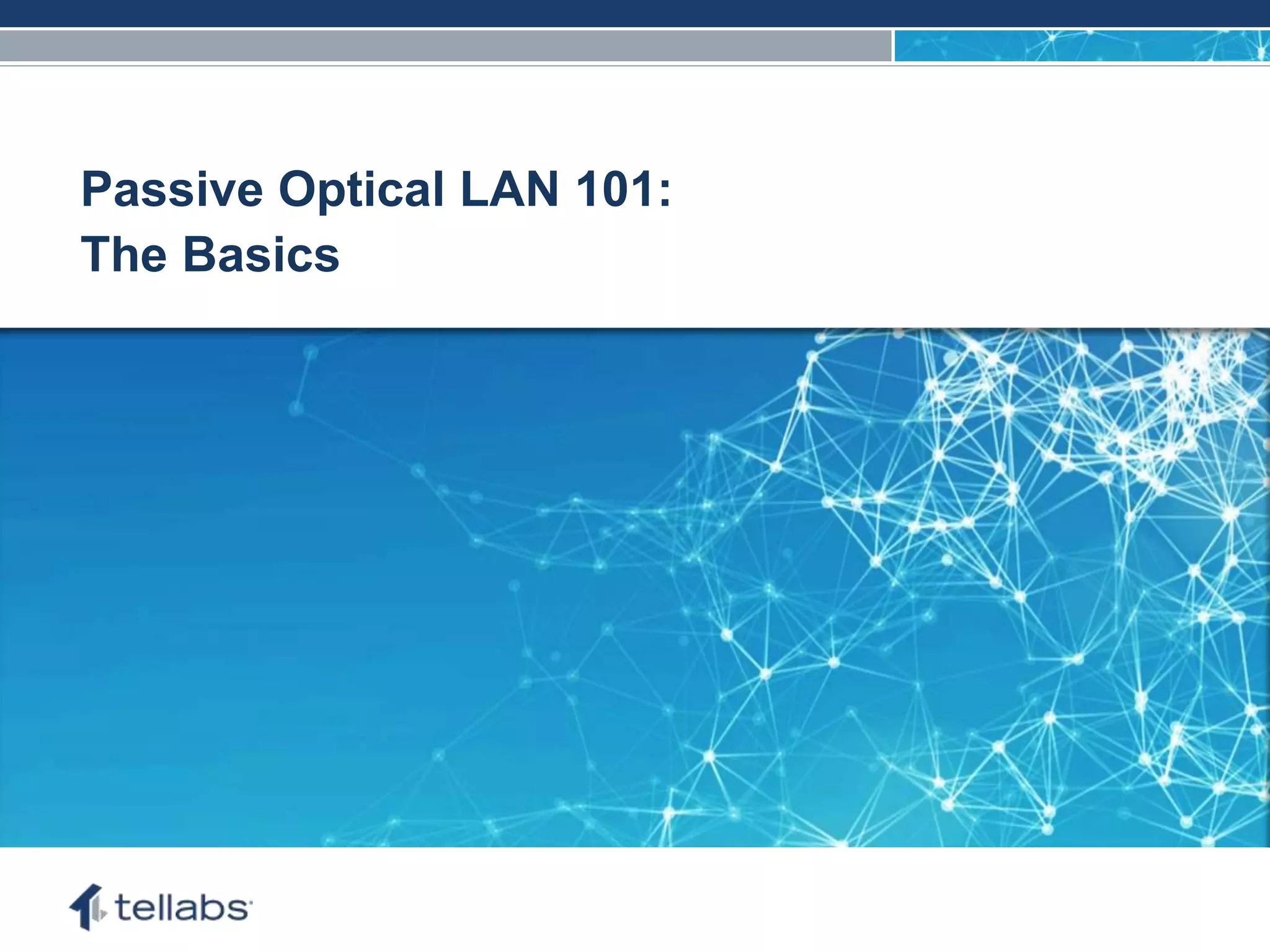 ACCESS FOR TODAY. CONNECTED FOR TOMORROW.
Passive Optical LAN 101:
The Basics
 