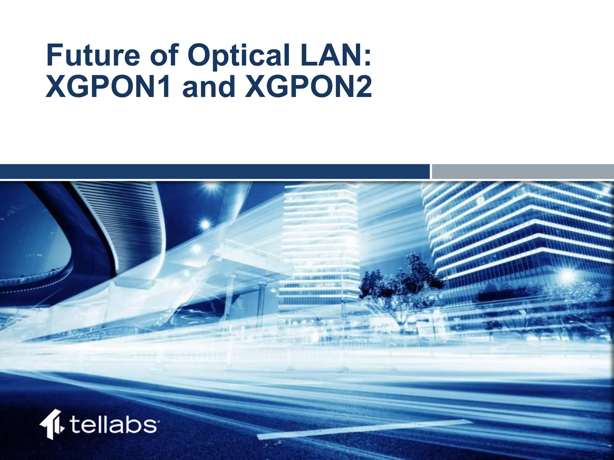 ACCESS FOR TODAY. CONNECTED FOR TOMORROW.
Future of Optical LAN:
XGPON1 and XGPON2
 