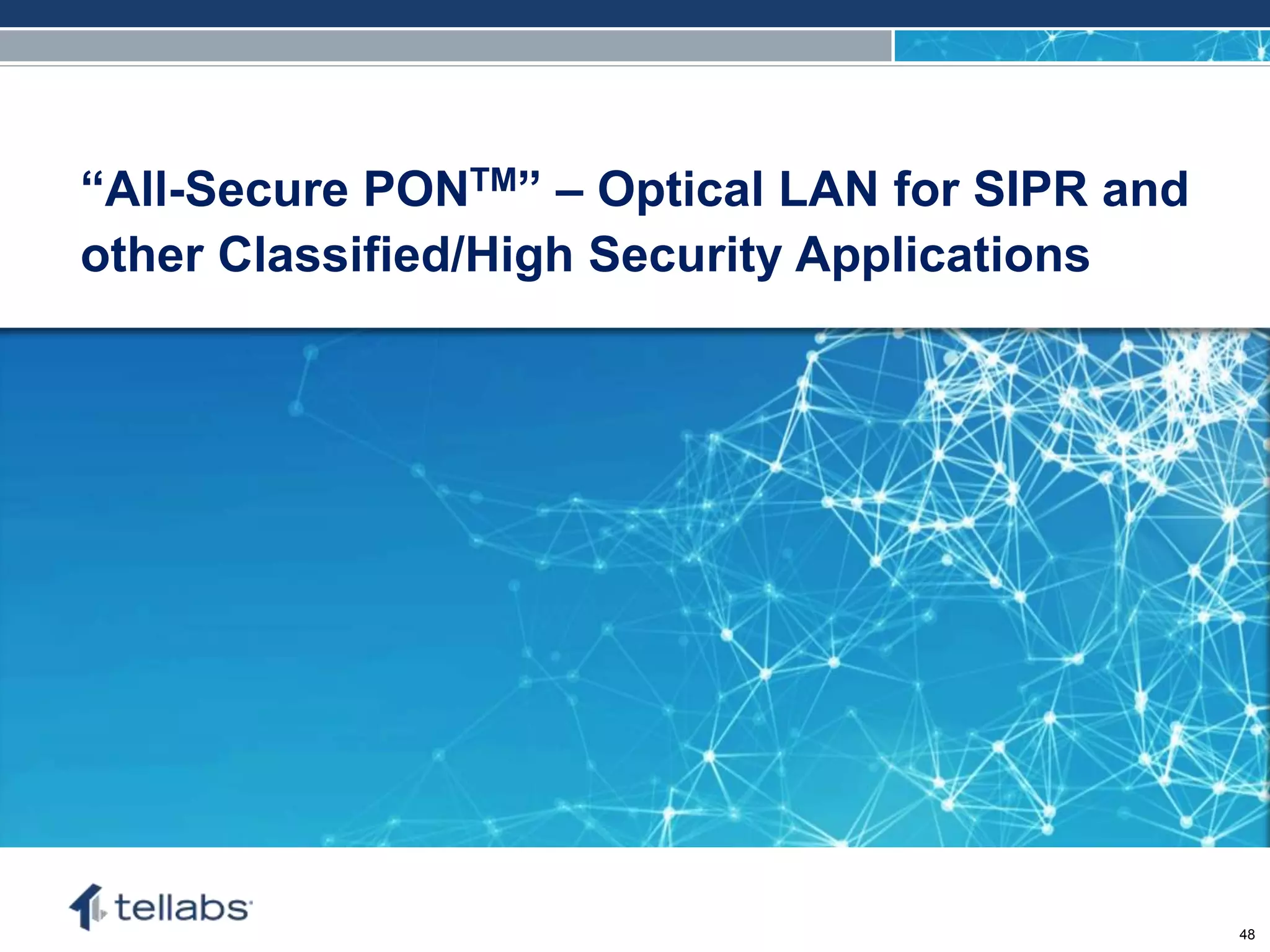 ACCESS FOR TODAY. CONNECTED FOR TOMORROW.
“All-Secure PONTM” – Optical LAN for SIPR and
other Classified/High Security Applications
48
 