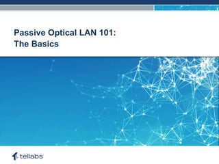 ACCESS FOR TODAY. CONNECTED FOR TOMORROW.
Passive Optical LAN 101:
The Basics
 