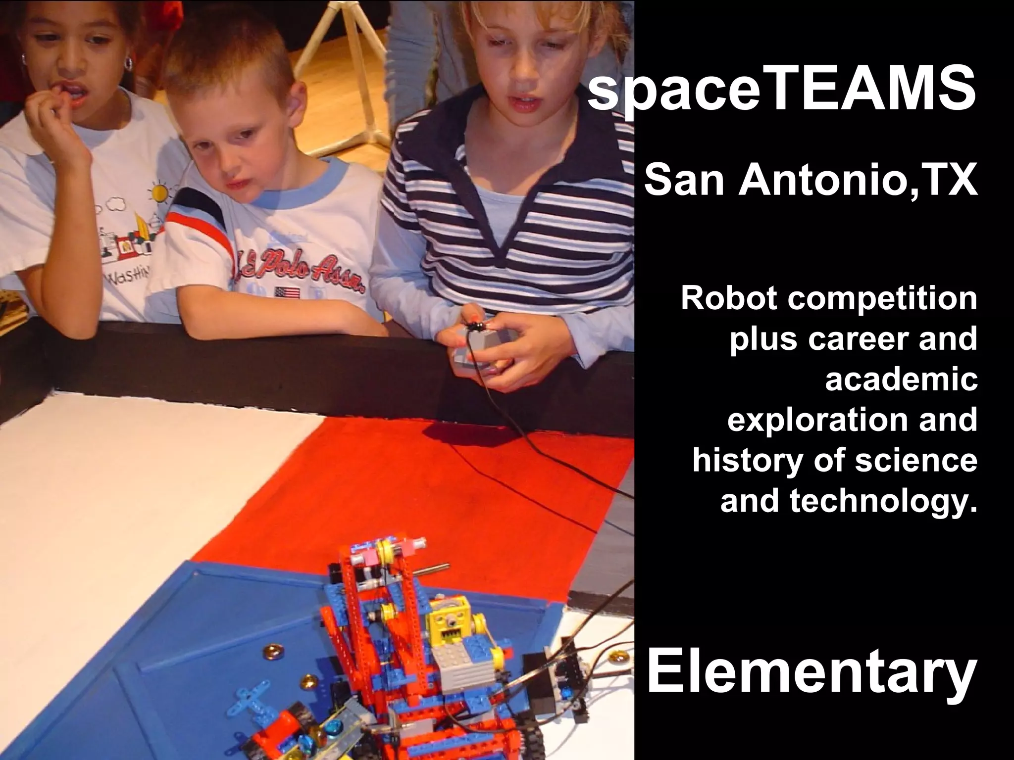 Elementary
spaceTEAMS
San Antonio,TX
Robot competition
plus career and
academic
exploration and
history of science
and technology.
 