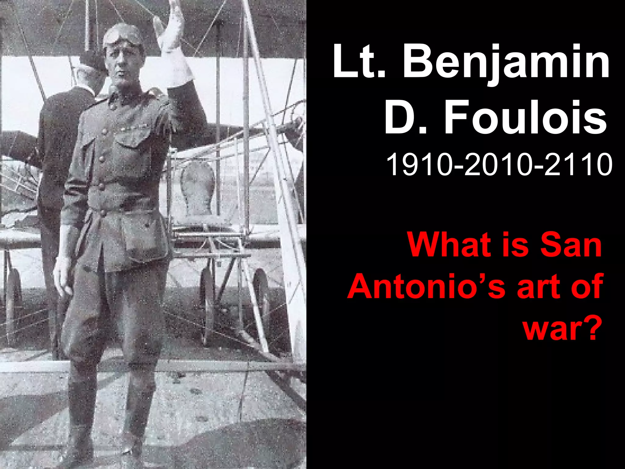 1910-2010-2110
Lt. Benjamin
D. Foulois
What is San
Antonio’s art of
war?
 
