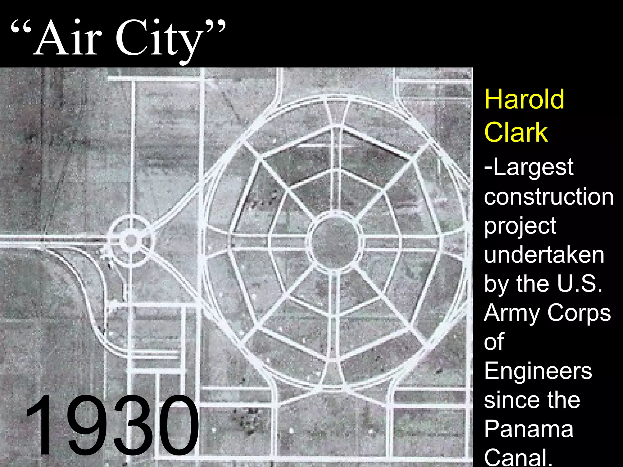 “Air City”
Harold
Clark
-Largest
construction
project
undertaken
by the U.S.
Army Corps
of
Engineers
since the
Panama
Canal.1930
 