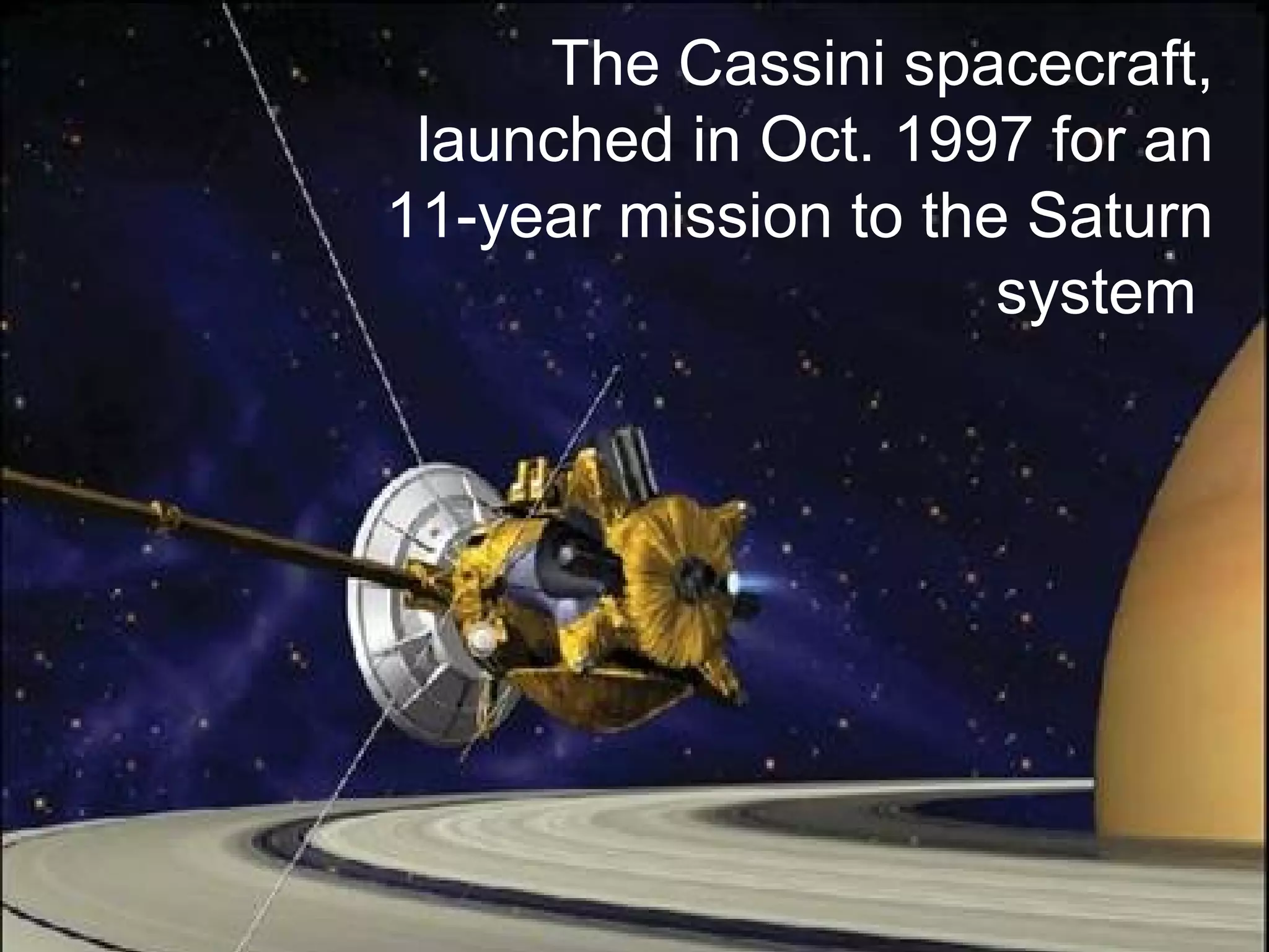 The Cassini spacecraft,
launched in Oct. 1997 for an
11-year mission to the Saturn
system
 