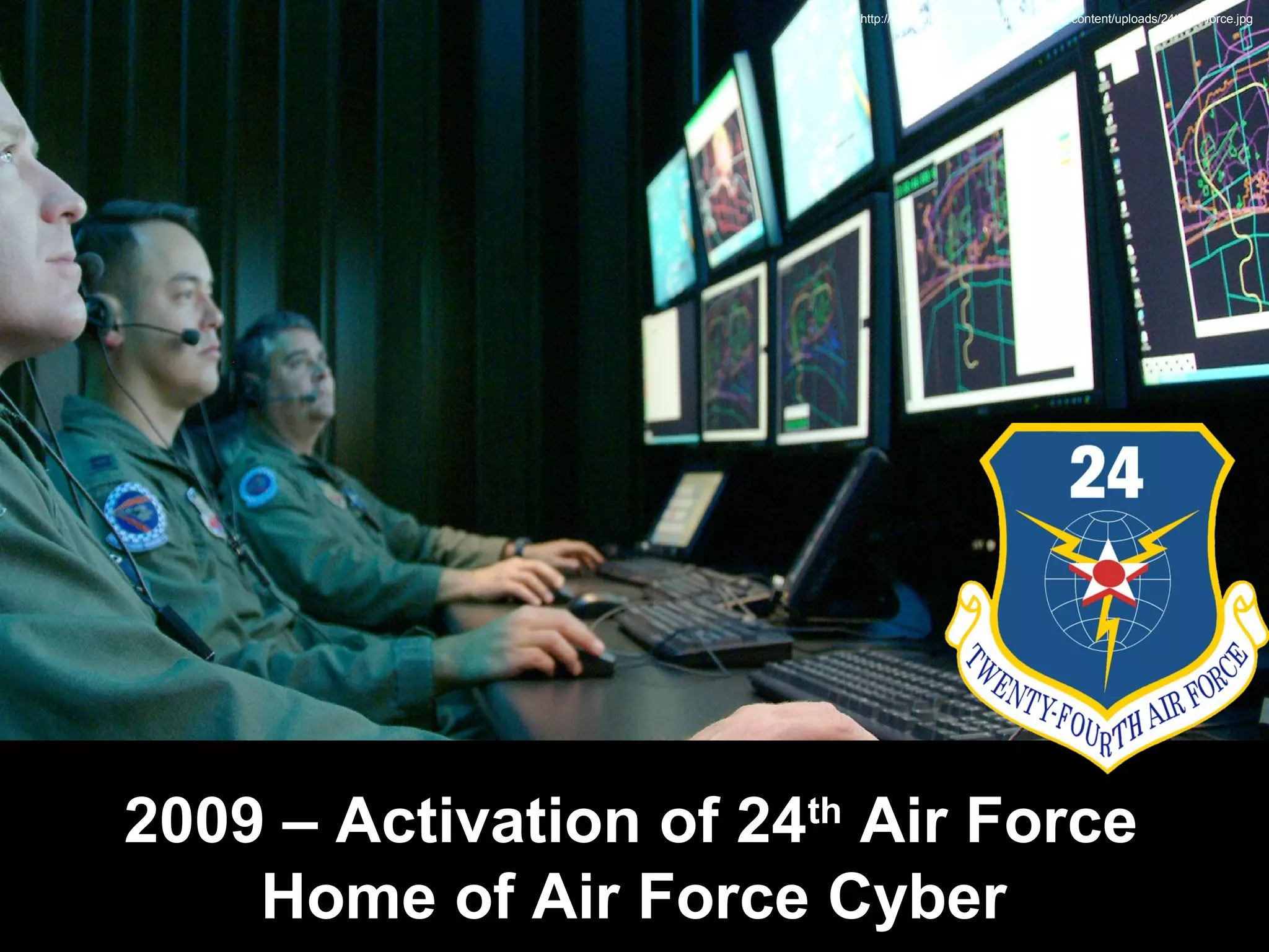 http://www.thenewnewinternet.com/wp-content/uploads/24th-air-force.jpg
2009 – Activation of 24th
Air Force
Home of Air Force Cyber
 