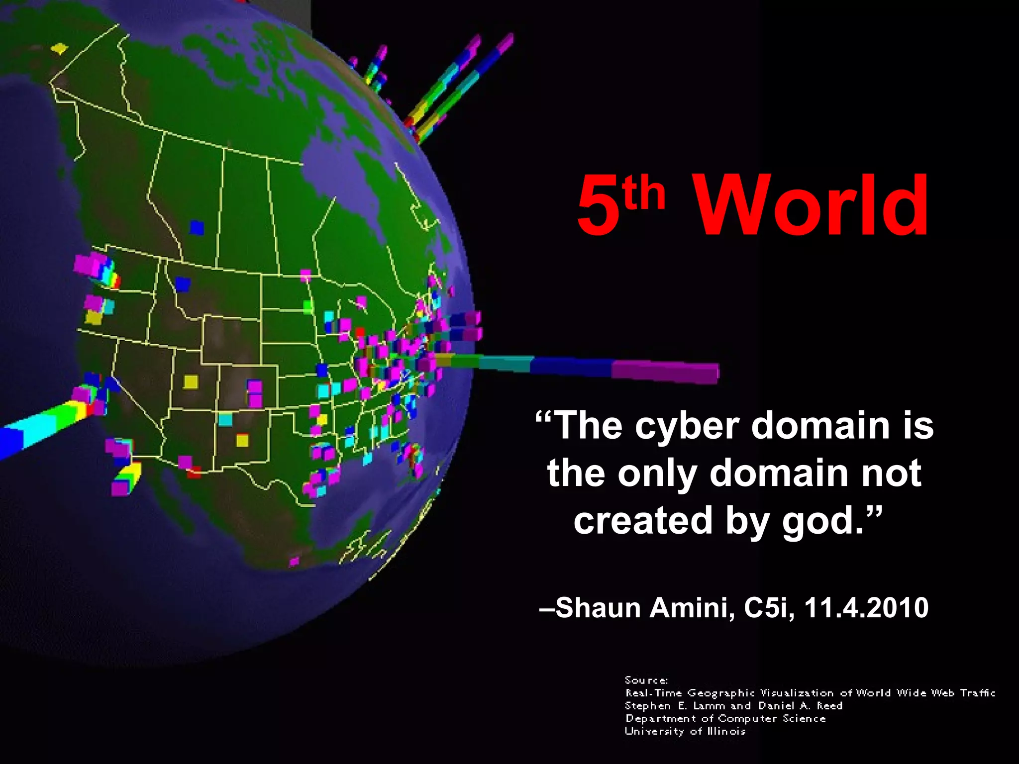 5th
World
“The cyber domain is
the only domain not
created by god.”
–Shaun Amini, C5i, 11.4.2010
 