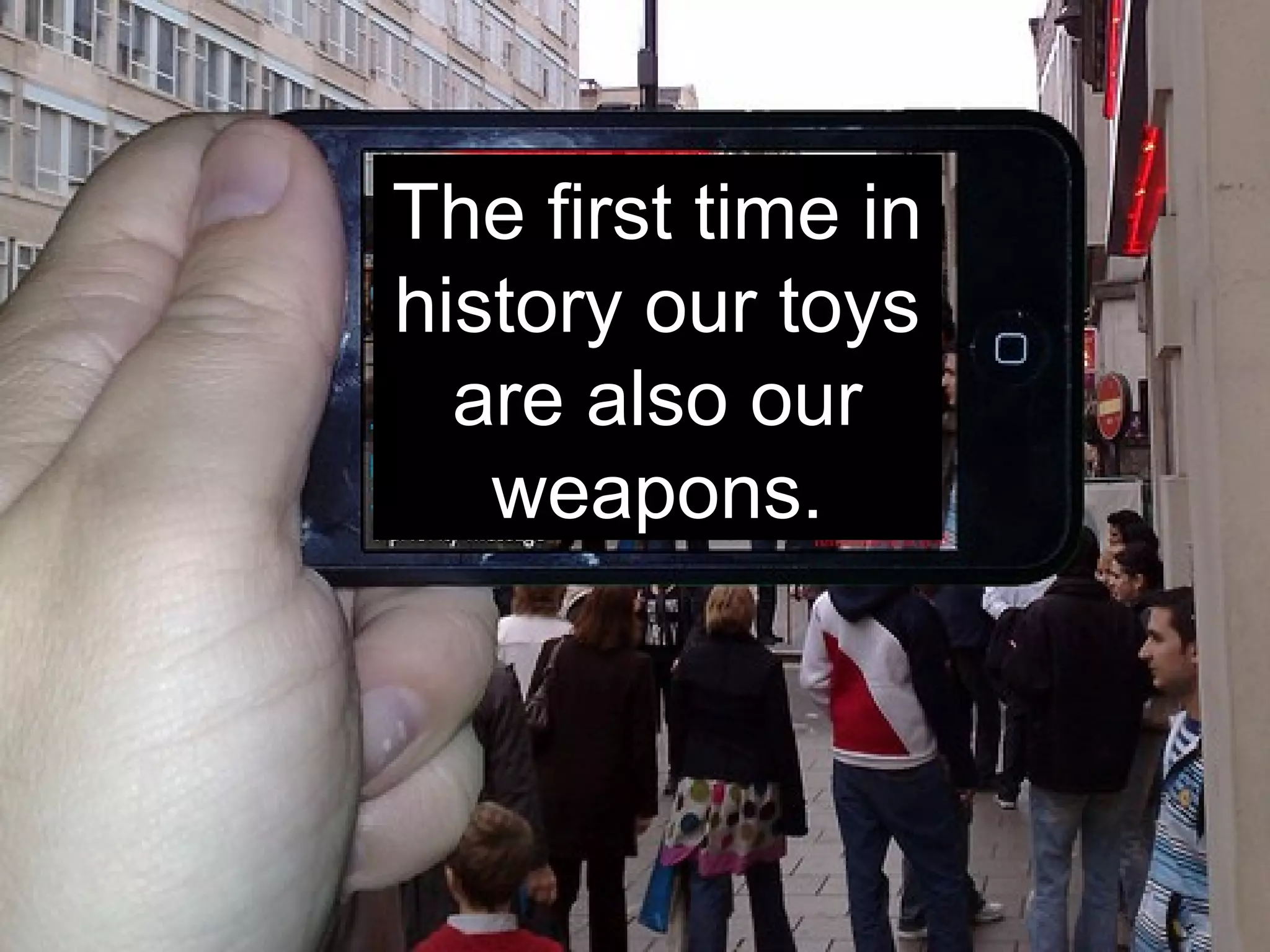 The first time in
history our toys
are also our
weapons.
 