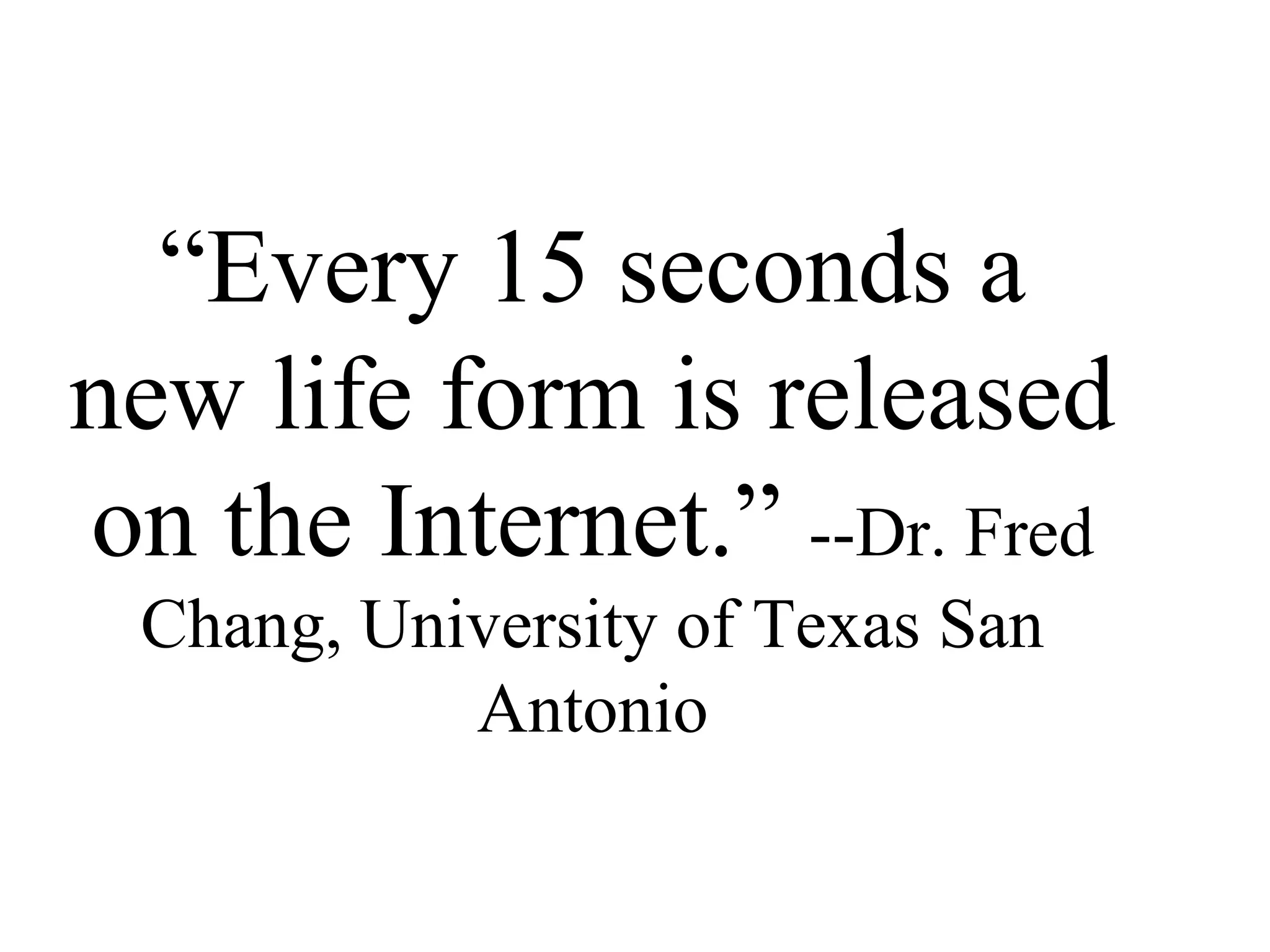 “Every 15 seconds a
new life form is released
on the Internet.” --Dr. Fred
Chang, University of Texas San
Antonio
 