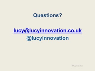Questions?

lucy@lucyinnovation.co.uk
    @lucyinnovation




                     ©lucyinnovation
 