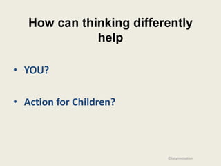 How can thinking differently
              help

• YOU?

• Action for Children?



                          ©lucyinnovation
 