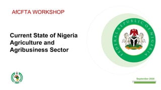 Current State of Nigeria
Agriculture and
Agribusiness Sector
AfCFTA WORKSHOP
September 2020
 