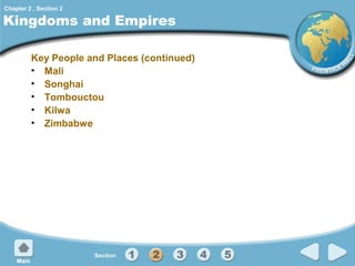 Chapter 2 , Section 2

Kingdoms and Empires
Key People and Places (continued)
• Mali
• Songhai
• Tombouctou
• Kilwa
• Zimbabwe

 