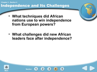 Chapter 2 , Section 4

Independence and Its Challenges
• What techniques did African
nations use to win independence
from European powers?
• What challenges did new African
leaders face after independence?

 
