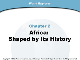 World Explorer

Chapter 2

Africa:
Shaped by Its History

Copyright © 2003 by Pearson Education, Inc., publishing as Prentice Hall, Upper Saddle River, NJ. All rights reserved.

 