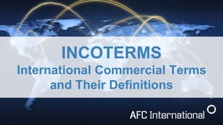 INCOTERMS
International Commercial Terms
and Their Definitions
 