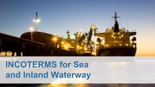 INCOTERMS for Sea
and Inland Waterway
 
