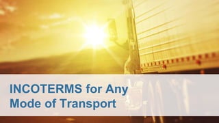 INCOTERMS for Any
Mode of Transport
 