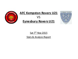 AFC Kempston Rovers U21
VS
Eynesbury Rovers U21
Sat 7th Nov 2015
Stats & Analysis Report
 